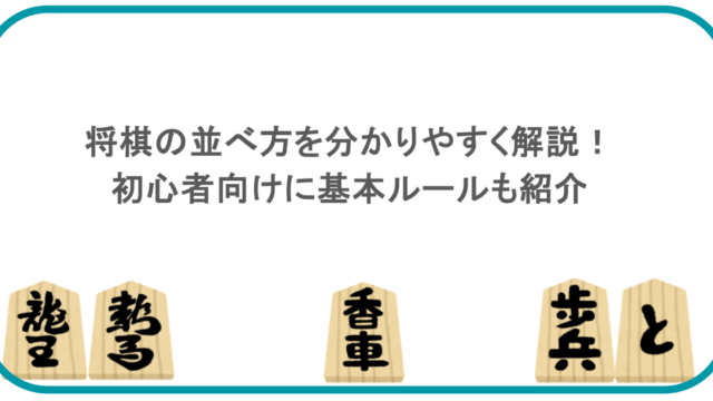 将棋の並べ方を分かりやすく解説！初心者向けに基本ルールも紹介