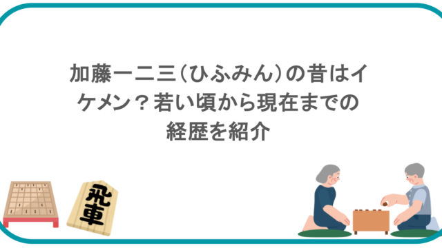 加藤一二三（ひふみん）の昔はイケメン？若い頃から現在までの経歴を紹介