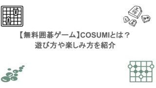 【無料囲碁ゲーム】COSUMIとは？遊び方や楽しみ方を紹介