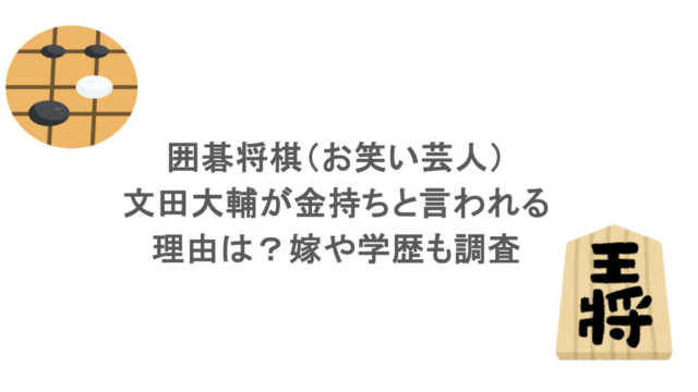 囲碁将棋（お笑い芸人）・文田大輔が金持ちと言われる理由は？嫁や学歴も調査