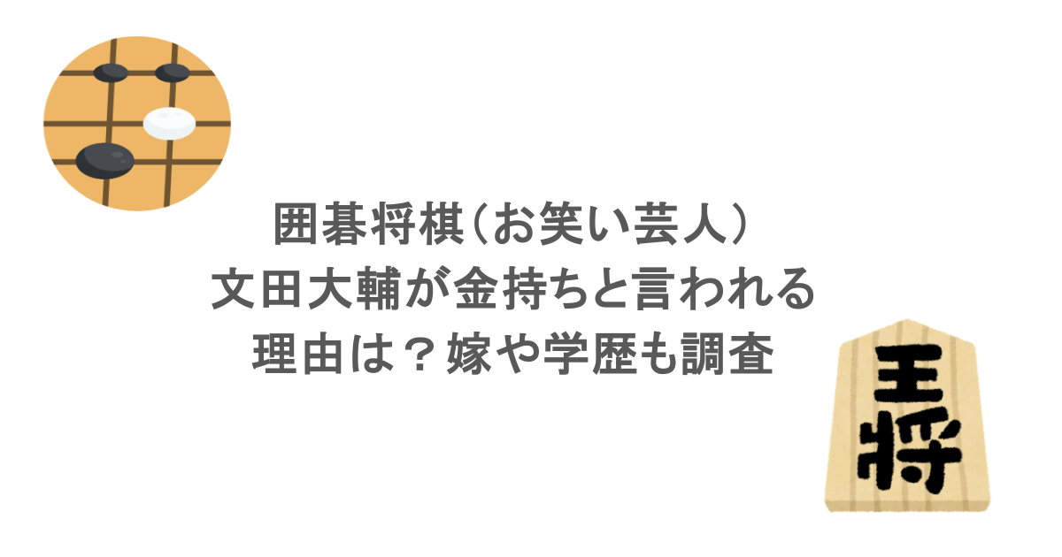 囲碁将棋（お笑い芸人）・文田大輔が金持ちと言われる理由は？嫁や学歴も調査