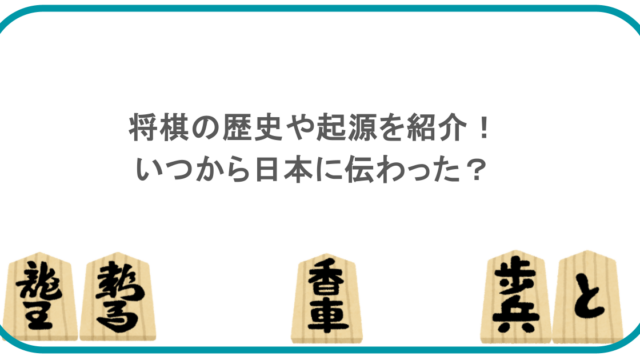 将棋の歴史や起源を紹介！いつから日本に伝わった？