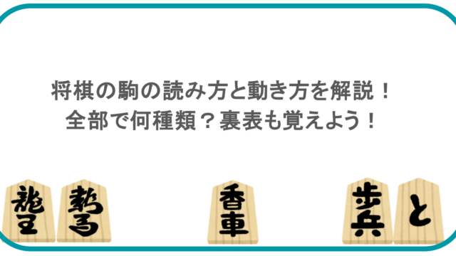 将棋の駒の読み方と動き方を解説！全部で何種類？裏表も覚えよう！