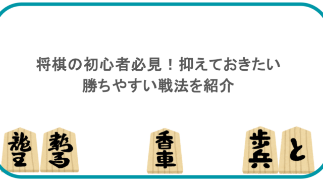 将棋の初心者必見！抑えておきたい勝ちやすい戦法を紹介