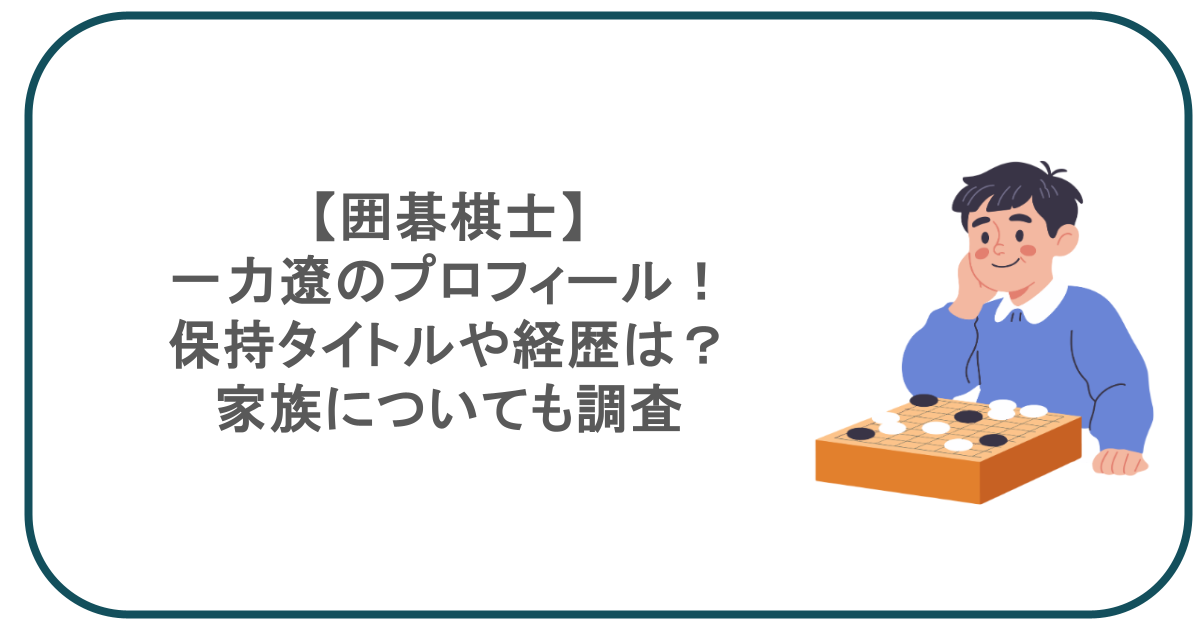 【囲碁棋士】一力遼のプロフィール！保持タイトルや経歴は？家族についても調査