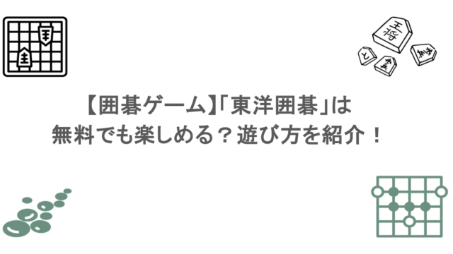 【囲碁ゲーム】「東洋囲碁」は無料でも楽しめる？遊び方を紹介！