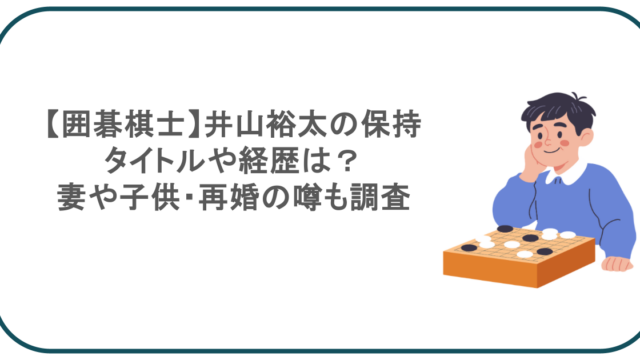 【囲碁棋士】井山裕太の保持タイトルや経歴は？妻や子供・再婚の噂も調査