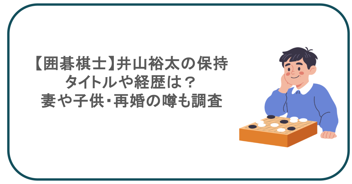 【囲碁棋士】井山裕太の保持タイトルや経歴は？妻や子供・再婚の噂も調査