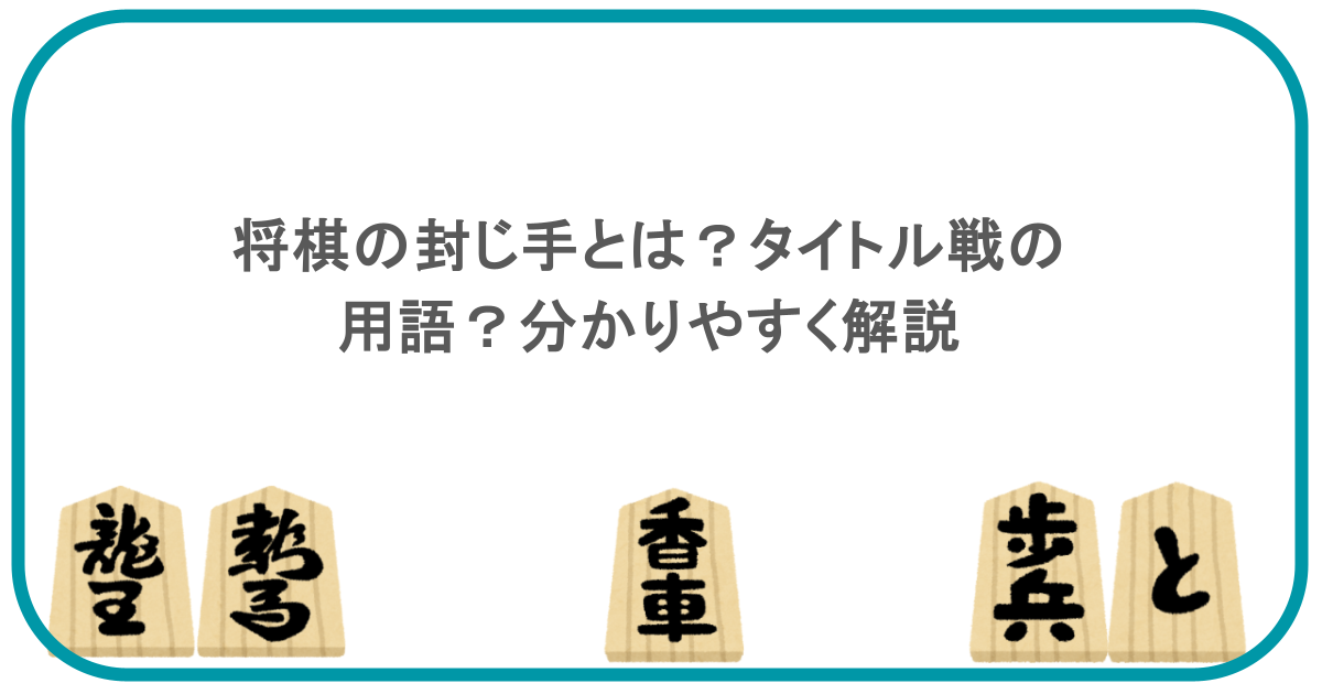 将棋の封じ手とは？タイトル戦の用語？分かりやすく解説