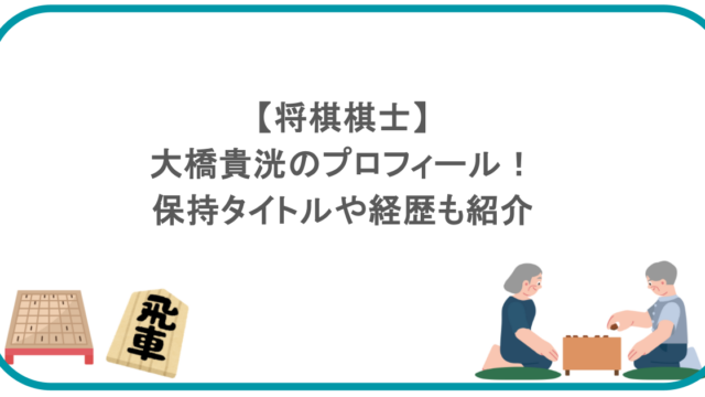 【将棋棋士】大橋貴洸のプロフィール！保持タイトルや経歴も紹介