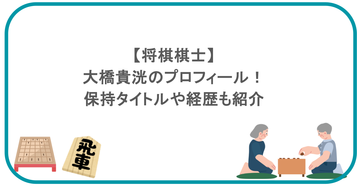 【将棋棋士】大橋貴洸のプロフィール！保持タイトルや経歴も紹介
