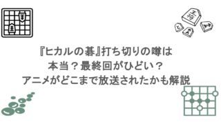 『ヒカルの碁』打ち切りの噂は本当？最終回がひどい？アニメがどこまで放送されたかも解説