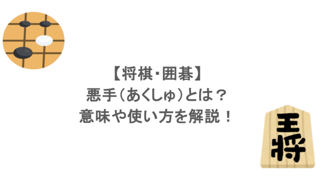 【将棋・囲碁】悪手（あくしゅ）とは？意味や使い方を解説！