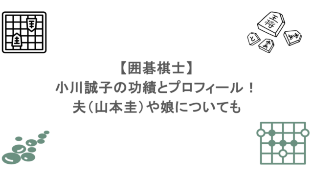 【囲碁棋士】小川誠子の功績とプロフィール！夫（山本圭）や娘についても