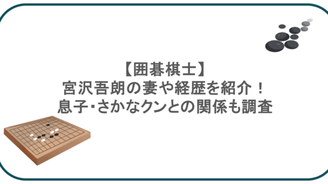 【囲碁棋士】宮沢吾朗の妻や経歴を紹介!息子・さかなクンとの関係も調査