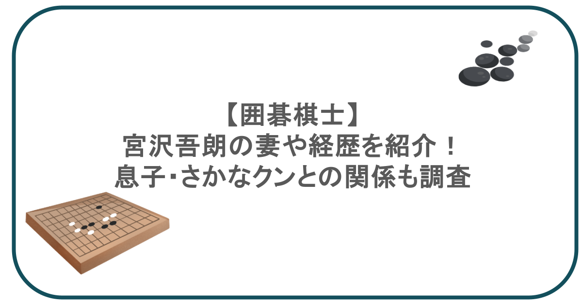 【囲碁棋士】宮沢吾朗の妻や経歴を紹介!息子・さかなクンとの関係も調査