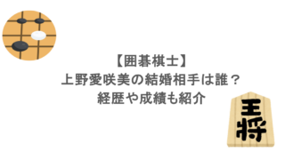 【囲碁棋士】上野愛咲美の結婚相手は誰?経歴や成績も紹介