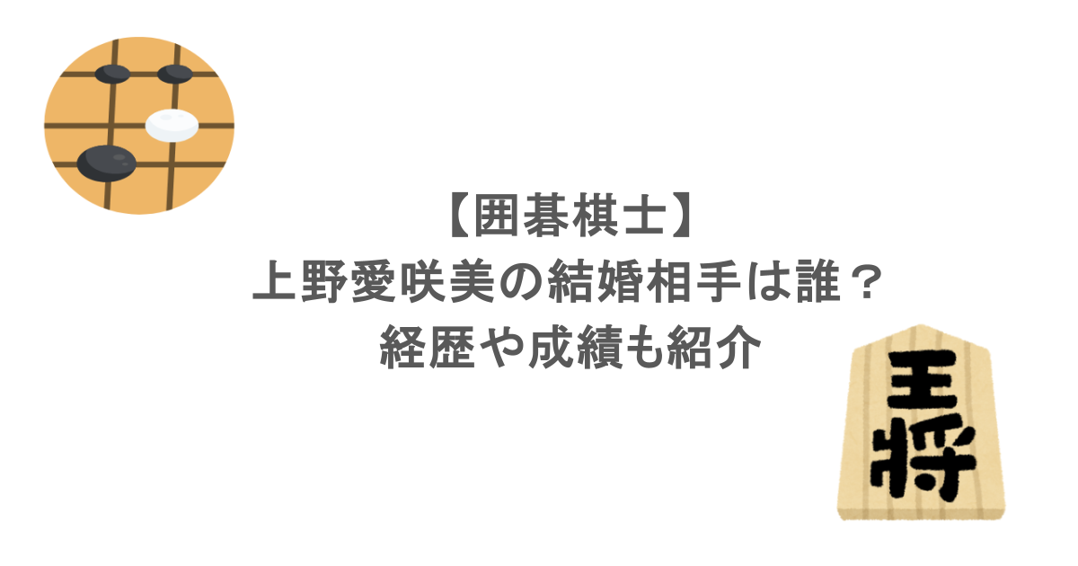 【囲碁棋士】上野愛咲美の結婚相手は誰?経歴や成績も紹介